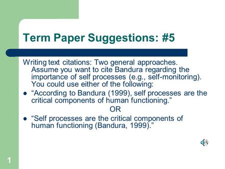 1 Term Paper Suggestions: #5 Writing text citations: Two general approaches. Assume you want to cite Bandura regarding the importance of self processes.