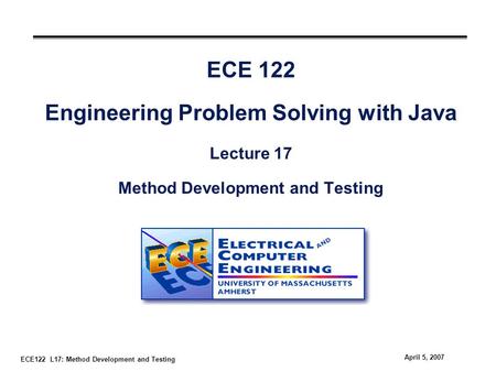 ECE122 L17: Method Development and Testing April 5, 2007 ECE 122 Engineering Problem Solving with Java Lecture 17 Method Development and Testing.