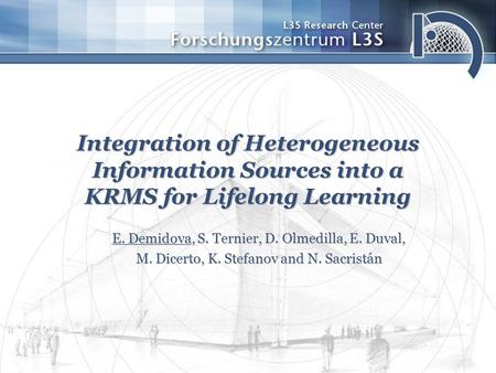 Integration of Heterogeneous Information Sources into a KRMS for Lifelong Learning E. Demidova, S. Ternier, D. Olmedilla, E. Duval, M. Dicerto, K. Stefanov.