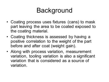 Background Coating process uses fixtures (cans) to mask part leaving the area to be coated exposed to the coating material. Coating thickness is assessed.