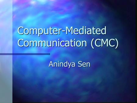 Computer-Mediated Communication (CMC) Anindya Sen.