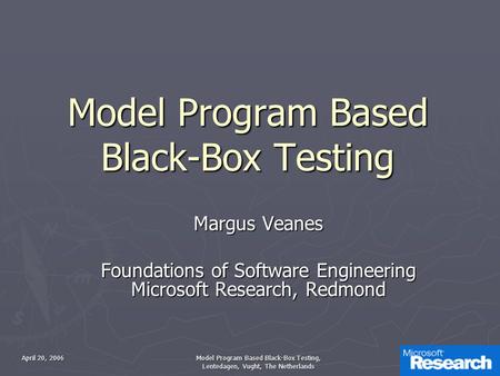 April 20, 2006 Model Program Based Black-Box Testing, Lentedagen, Vught, The Netherlands 1 Model Program Based Black-Box Testing Margus Veanes Foundations.