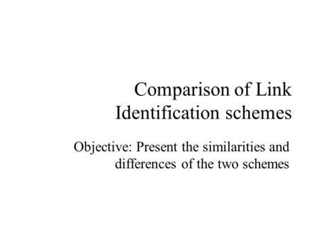 Comparison of Link Identification schemes Objective: Present the similarities and differences of the two schemes.