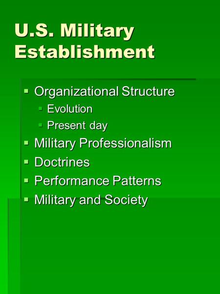 U.S. Military Establishment  Organizational Structure  Evolution  Present day  Military Professionalism  Doctrines  Performance Patterns  Military.
