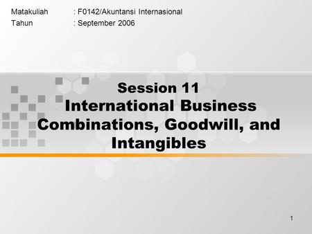1 Matakuliah: F0142/Akuntansi Internasional Tahun: September 2006 Session 11 International Business Combinations, Goodwill, and Intangibles.