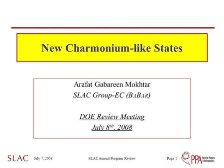 July 7, 2008SLAC Annual Program ReviewPage 1 New Charmonium-like States Arafat Gabareen Mokhtar SLAC Group-EC (B A B AR ) DOE Review Meeting July 8 th,