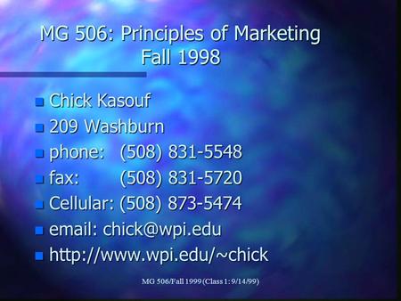 MG 506/Fall 1999 (Class 1: 9/14/99) MG 506: Principles of Marketing Fall 1998 n Chick Kasouf n 209 Washburn n phone: (508) 831-5548 n fax: (508) 831-5720.