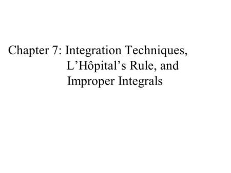 Chapter 7: Integration Techniques, L’Hôpital’s Rule, and Improper Integrals.