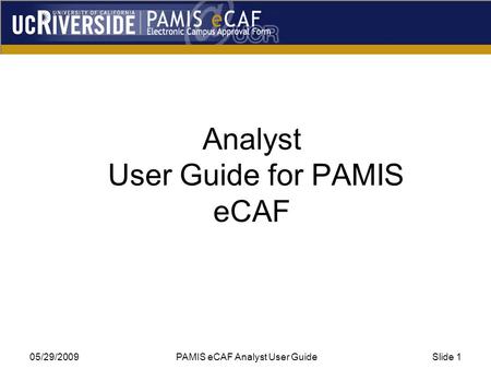 05/29/2009 PAMIS eCAF Analyst User GuideSlide 1 Analyst User Guide for PAMIS eCAF.