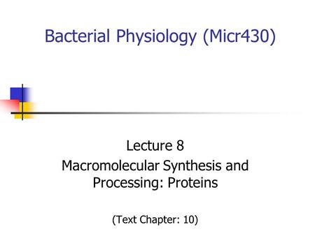 Bacterial Physiology (Micr430) Lecture 8 Macromolecular Synthesis and Processing: Proteins (Text Chapter: 10)