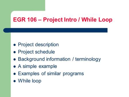EGR 106 – Project Intro / While Loop Project description Project schedule Background information / terminology A simple example Examples of similar programs.