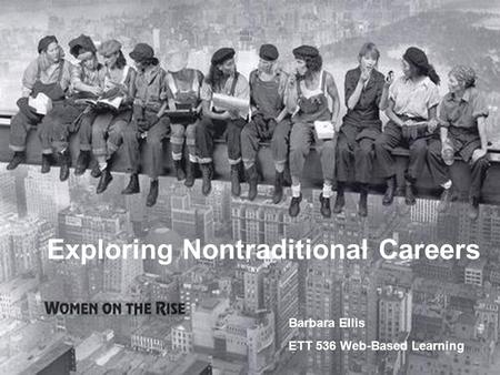 Exploring Nontraditional Careers Barbara Ellis ETT 536 Web-Based Learning.