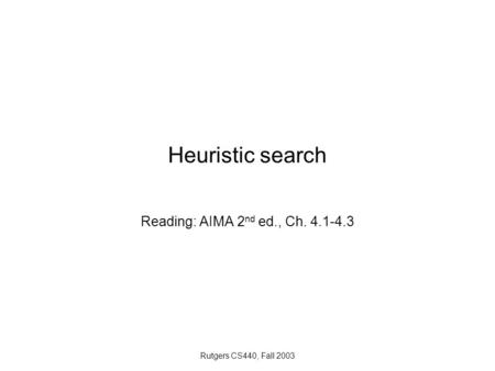 Rutgers CS440, Fall 2003 Heuristic search Reading: AIMA 2 nd ed., Ch. 4.1-4.3.