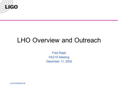 LIGO-G030680-00-W LHO Overview and Outreach Fred Raab PAC15 Meeting December 11, 2003.