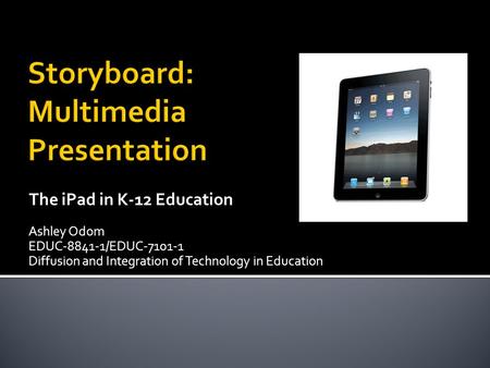 The iPad in K-12 Education Ashley Odom EDUC-8841-1/EDUC-7101-1 Diffusion and Integration of Technology in Education.
