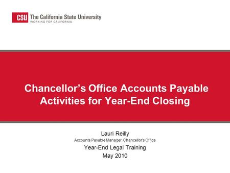 Chancellor’s Office Accounts Payable Activities for Year-End Closing Lauri Reilly Accounts Payable Manager, Chancellor’s Office Year-End Legal Training.