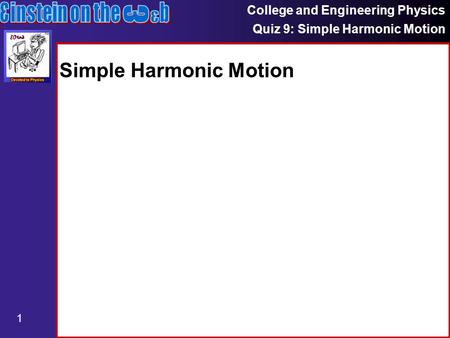 College and Engineering Physics Quiz 9: Simple Harmonic Motion 1 Simple Harmonic Motion.