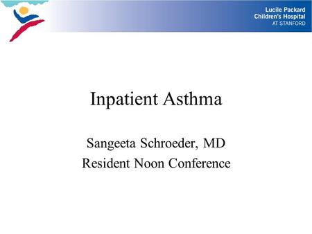Inpatient Asthma Sangeeta Schroeder, MD Resident Noon Conference.