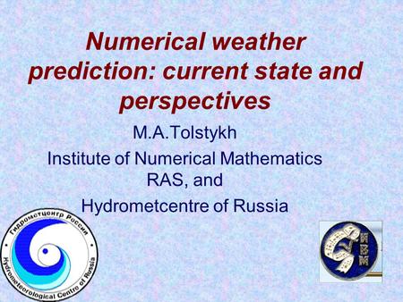 Numerical weather prediction: current state and perspectives M.A.Tolstykh Institute of Numerical Mathematics RAS, and Hydrometcentre of Russia.