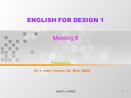 Indra Tj - D 24221 ENGLISH FOR DESIGN 1 Meeting 8 Prepared by : Dr. Ir. Indra Tjahjani, SS, MLA, MMSI.