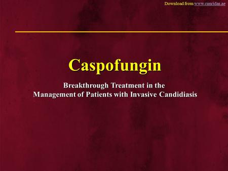 Download from www.cancidas.aewww.cancidas.ae Caspofungin Breakthrough Treatment in the Management of Patients with Invasive Candidiasis.