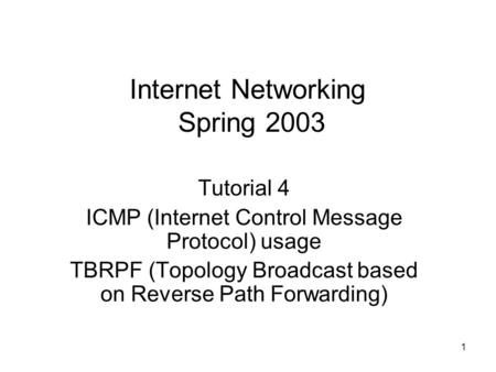1 Internet Networking Spring 2003 Tutorial 4 ICMP (Internet Control Message Protocol) usage TBRPF (Topology Broadcast based on Reverse Path Forwarding)
