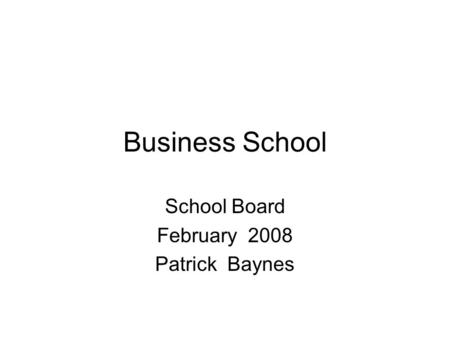 Business School School Board February 2008 Patrick Baynes.