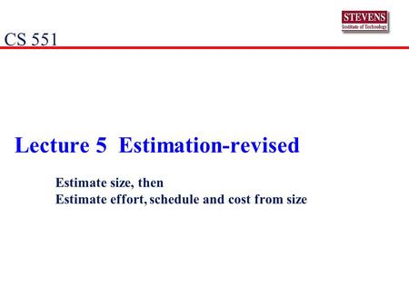 Lecture 5 Estimation-revised Estimate size, then Estimate effort, schedule and cost from size CS 551.