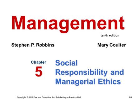 Copyright © 2010 Pearson Education, Inc. Publishing as Prentice Hall 5–1 Social Responsibility and Managerial Ethics Chapter 5 Management Stephen P. Robbins.