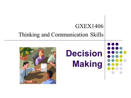 Decision Making GXEX1406 Thinking and Communication Skills.
