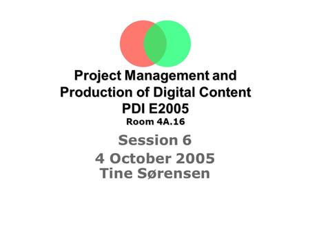 Project Management and Production of Digital Content PDI E2005 Room 4A.16 Session 6 4 October 2005 Tine Sørensen.