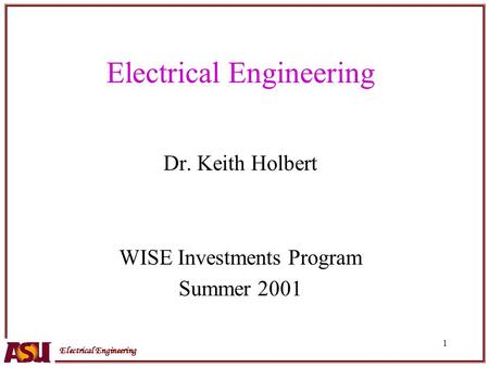 Electrical Engineering 1 Dr. Keith Holbert WISE Investments Program Summer 2001.