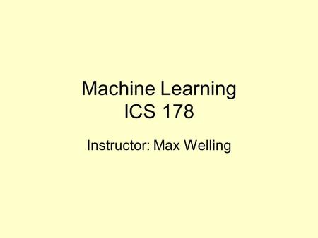 Machine Learning ICS 178 Instructor: Max Welling.