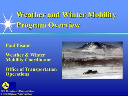 Weather and Winter Mobility Program Overview U.S. Department of Transportation Federal Highway Administration Paul Pisano Weather & Winter Mobility Coordinator.