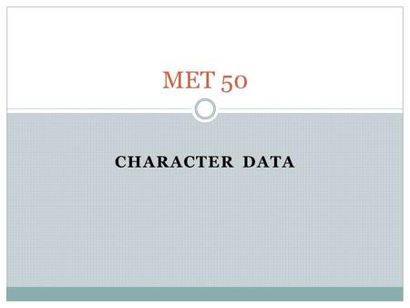 CHARACTER DATA MET 50. Character data We have extensively used REAL and INTEGER data types. There is also: CHARACTER data COMPLEX data LOGICAL data 12/1/2011.