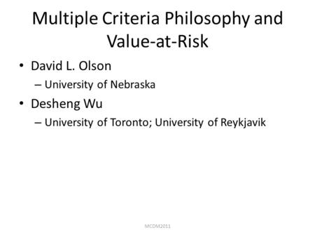 Multiple Criteria Philosophy and Value-at-Risk David L. Olson – University of Nebraska Desheng Wu – University of Toronto; University of Reykjavik MCDM2011.