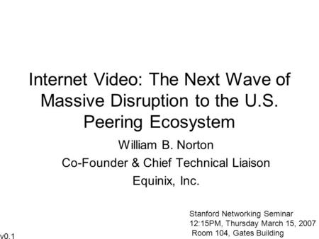 Internet Video: The Next Wave of Massive Disruption to the U.S. Peering Ecosystem William B. Norton Co-Founder & Chief Technical Liaison Equinix, Inc.