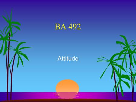 BA 492 Attitude A Quiz s Name s How is attitude defined s ABC: Name two.