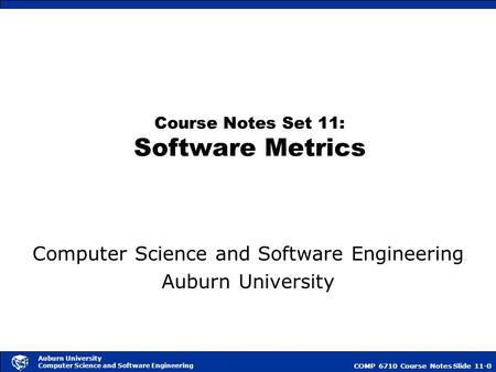 COMP 6710 Course NotesSlide 11-0 Auburn University Computer Science and Software Engineering Course Notes Set 11: Software Metrics Computer Science and.