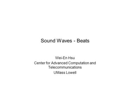 Sound Waves - Beats Wei-En Hsu Center for Advanced Computation and Telecommunications UMass Lowell.