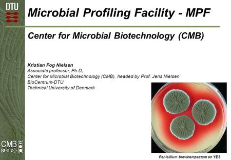 Microbial Profiling Facility - MPF Center for Microbial Biotechnology (CMB) Kristian Fog Nielsen Associate professor, Ph.D, Center for Microbial Biotechnology.