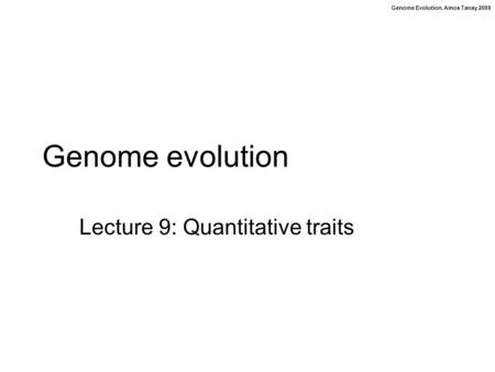 Genome Evolution. Amos Tanay 2009 Genome evolution Lecture 9: Quantitative traits.
