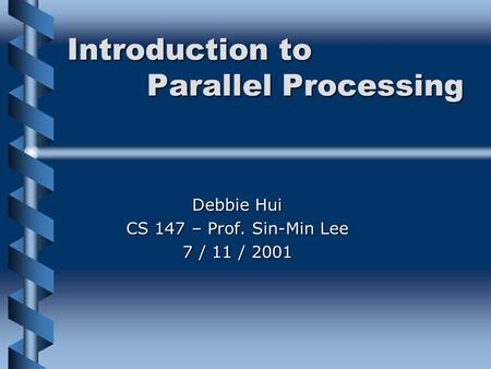 Introduction to Parallel Processing Debbie Hui CS 147 – Prof. Sin-Min Lee 7 / 11 / 2001.