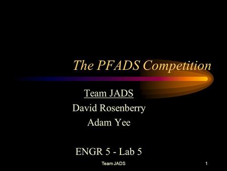 Team JADS1 The PFADS Competition Team JADS David Rosenberry Adam Yee ENGR 5 - Lab 5.