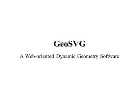 GeoSVG A Web-oriented Dynamic Geometry Software. Introduction to GeoSVG GeoSVG is a Dynamic Geometry Software (DGS) to support diagramming, interactive.