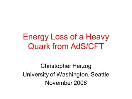 Energy Loss of a Heavy Quark from AdS/CFT Christopher Herzog University of Washington, Seattle November 2006.