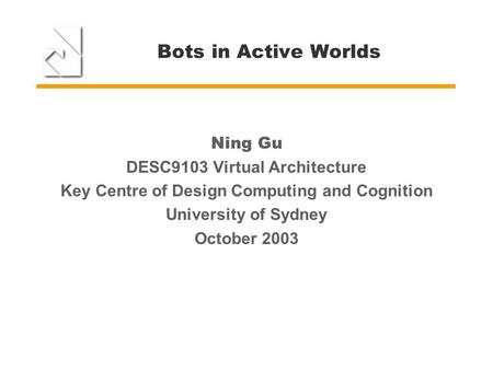 Bots in Active Worlds Ning Gu DESC9103 Virtual Architecture Key Centre of Design Computing and Cognition University of Sydney October 2003.
