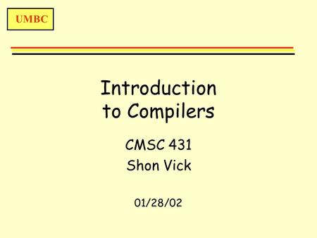 UMBC Introduction to Compilers CMSC 431 Shon Vick 01/28/02.