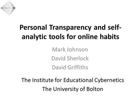 Personal Transparency and self- analytic tools for online habits Mark Johnson David Sherlock David Griffiths The Institute for Educational Cybernetics.