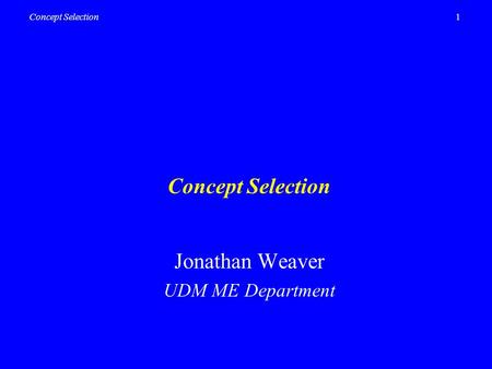 1Concept Selection Jonathan Weaver UDM ME Department.